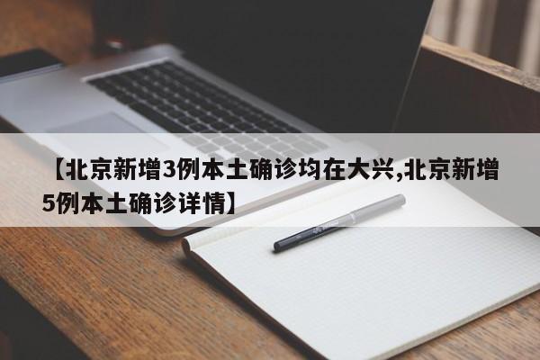 【北京新增3例本土确诊均在大兴,北京新增5例本土确诊详情】