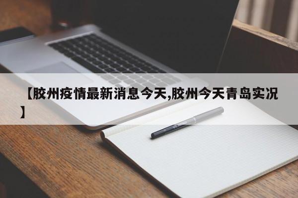 【胶州疫情最新消息今天,胶州今天青岛实况】