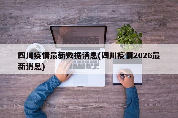 四川疫情最新数据消息(四川疫情2026最新消息)