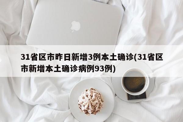 31省区市昨日新增3例本土确诊(31省区市新增本土确诊病例93例)
