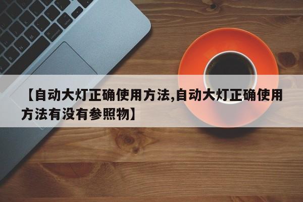 【自动大灯正确使用方法,自动大灯正确使用方法有没有参照物】