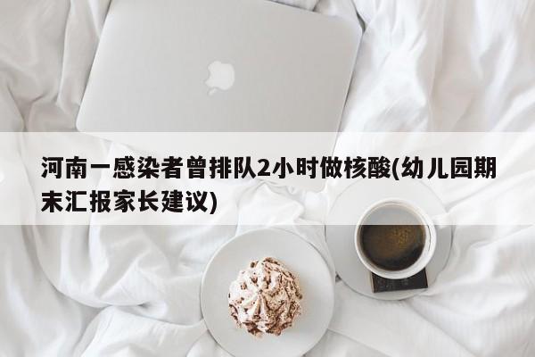河南一感染者曾排队2小时做核酸(幼儿园期末汇报家长建议)