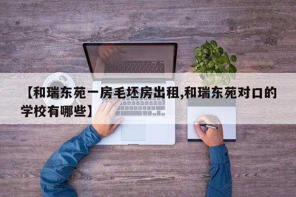 【和瑞东苑一房毛坯房出租,和瑞东苑对口的学校有哪些】
