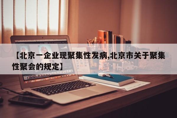 【北京一企业现聚集性发病,北京市关于聚集性聚会的规定】