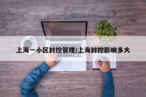 上海一小区封控管理/上海封控影响多大
