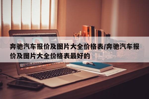 奔驰汽车报价及图片大全价格表/奔驰汽车报价及图片大全价格表最好的