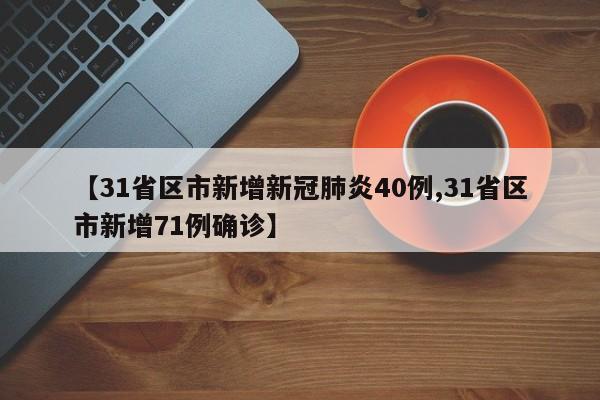 【31省区市新增新冠肺炎40例,31省区市新增71例确诊】