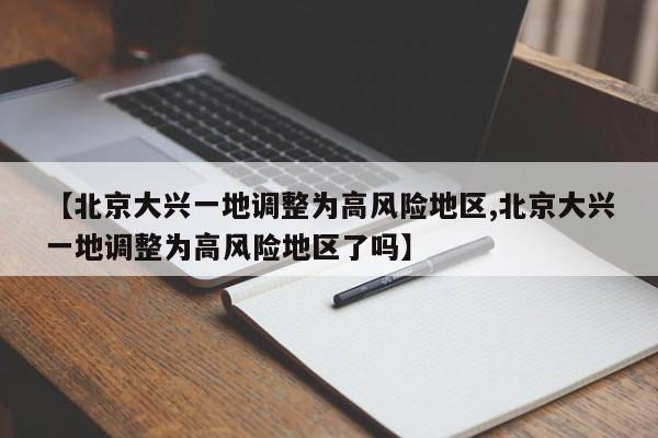 【北京大兴一地调整为高风险地区,北京大兴一地调整为高风险地区了吗】