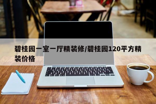 碧桂园一室一厅精装修/碧桂园120平方精装价格