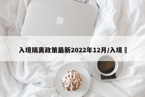 入境隔离政策最新2022年12月/入境處