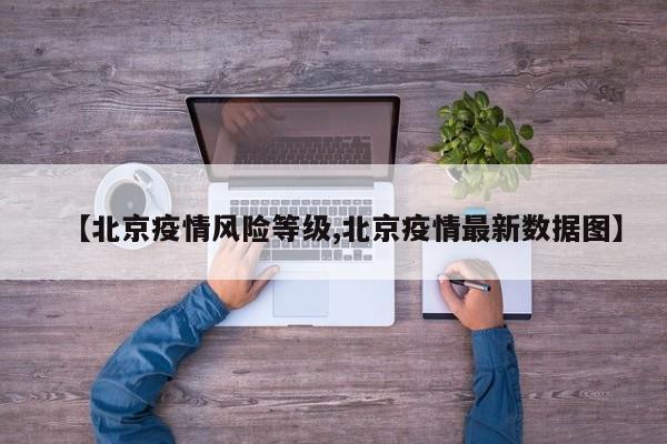 【北京疫情风险等级,北京疫情最新数据图】