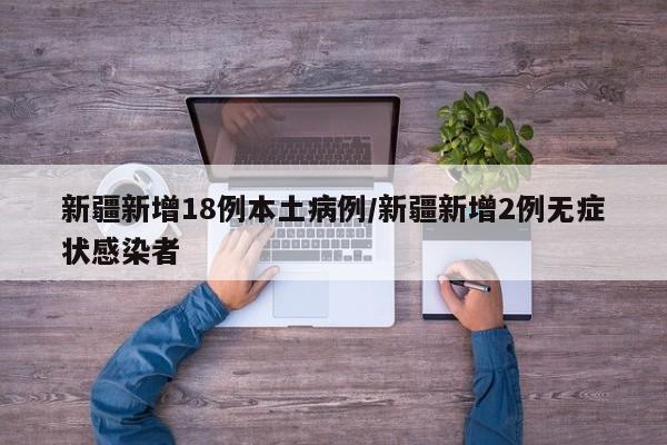 新疆新增18例本土病例/新疆新增2例无症状感染者
