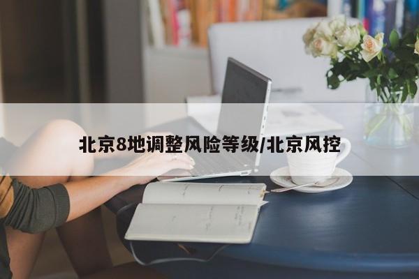 北京8地调整风险等级/北京风控