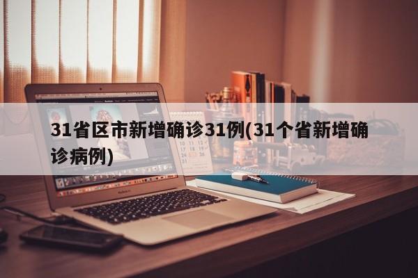 31省区市新增确诊31例(31个省新增确诊病例)