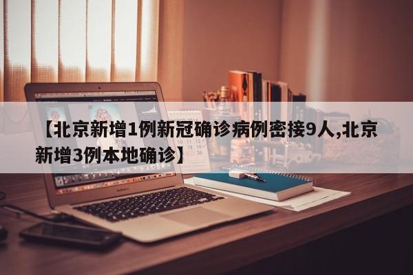 【北京新增1例新冠确诊病例密接9人,北京新增3例本地确诊】