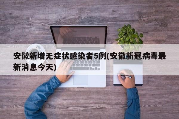 安徽新增无症状感染者5例(安徽新冠病毒最新消息今天)