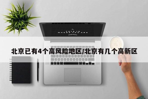 北京已有4个高风险地区/北京有几个高新区