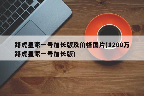 路虎皇家一号加长版及价格图片(1200万路虎皇家一号加长版)