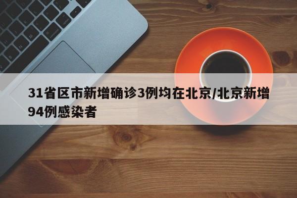 31省区市新增确诊3例均在北京/北京新增94例感染者