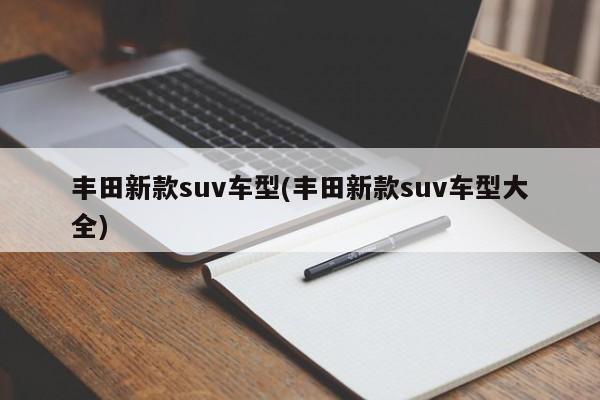 丰田新款suv车型(丰田新款suv车型大全)