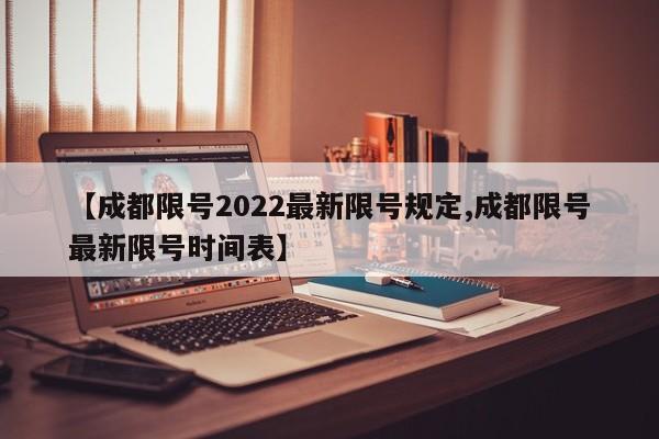 【成都限号2022最新限号规定,成都限号最新限号时间表】