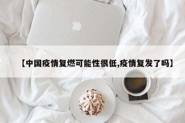【中国疫情复燃可能性很低,疫情复发了吗】