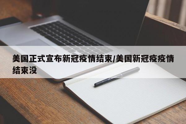 美国正式宣布新冠疫情结束/美国新冠疫疫情结束没
