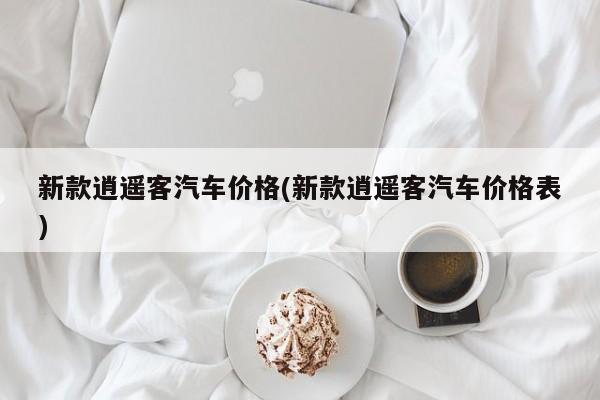 新款逍遥客汽车价格(新款逍遥客汽车价格表)
