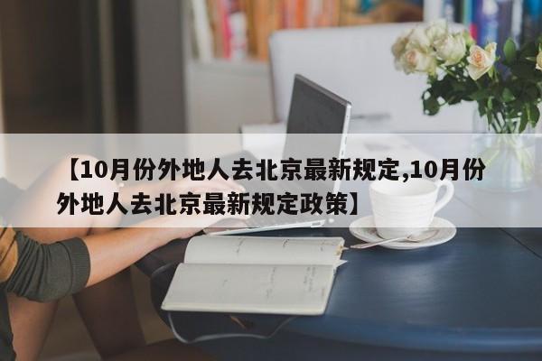 【10月份外地人去北京最新规定,10月份外地人去北京最新规定政策】