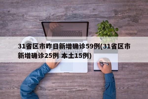 31省区市昨日新增确诊59例(31省区市新增确诊25例 本土15例)