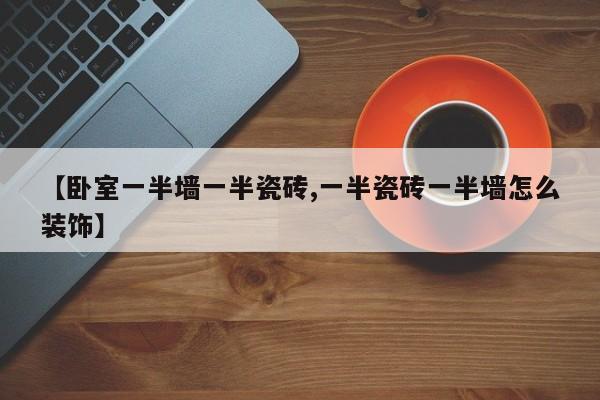 【卧室一半墙一半瓷砖,一半瓷砖一半墙怎么装饰】