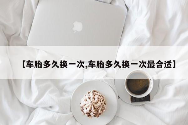 【车胎多久换一次,车胎多久换一次最合适】