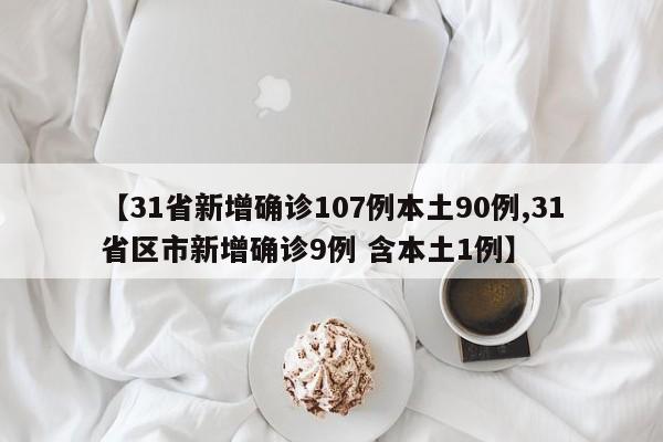 【31省新增确诊107例本土90例,31省区市新增确诊9例 含本土1例】