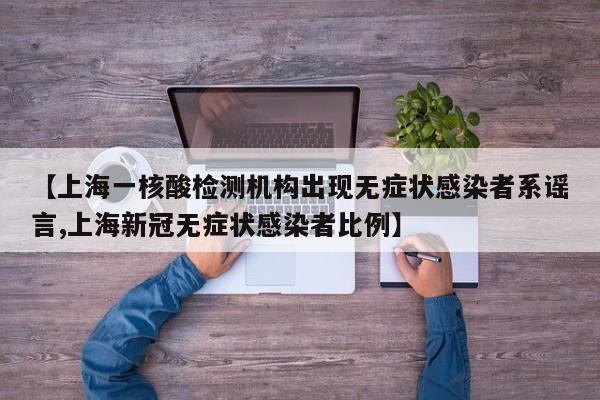 【上海一核酸检测机构出现无症状感染者系谣言,上海新冠无症状感染者比例】