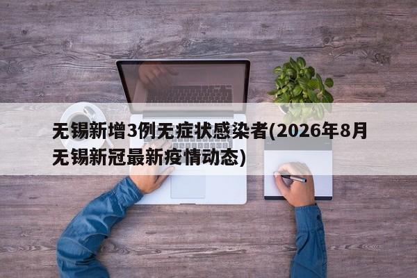 无锡新增3例无症状感染者(2026年8月无锡新冠最新疫情动态)