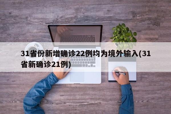 31省份新增确诊22例均为境外输入(31省新确诊21例)