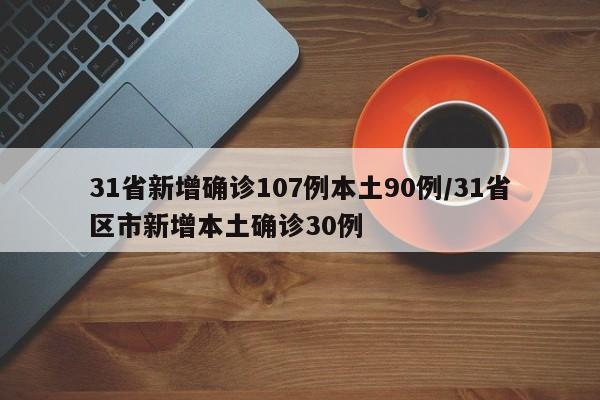 31省新增确诊107例本土90例/31省区市新增本土确诊30例