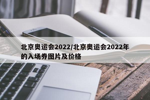 北京奥运会2022/北京奥运会2022年的入场券图片及价格