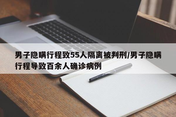 男子隐瞒行程致55人隔离被判刑/男子隐瞒行程导致百余人确诊病例