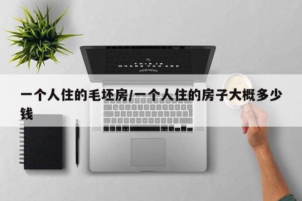 一个人住的毛坯房/一个人住的房子大概多少钱