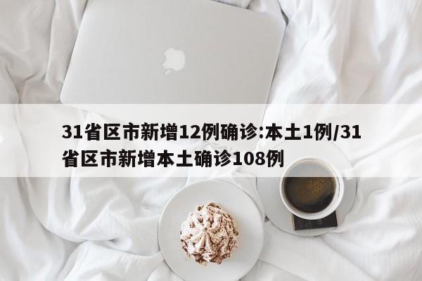 31省区市新增12例确诊:本土1例/31省区市新增本土确诊108例