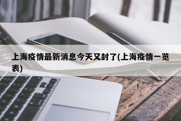 上海疫情最新消息今天又封了(上海疫情一览表)