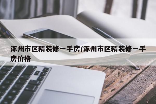 涿州市区精装修一手房/涿州市区精装修一手房价格