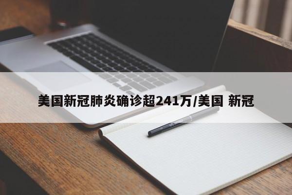 美国新冠肺炎确诊超241万/美国 新冠