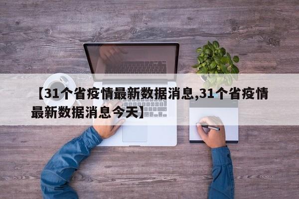 【31个省疫情最新数据消息,31个省疫情最新数据消息今天】