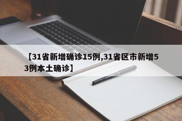 【31省新增确诊15例,31省区市新增53例本土确诊】