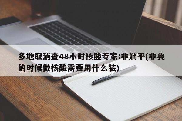 多地取消查48小时核酸专家:非躺平(非典的时候做核酸需要用什么装)