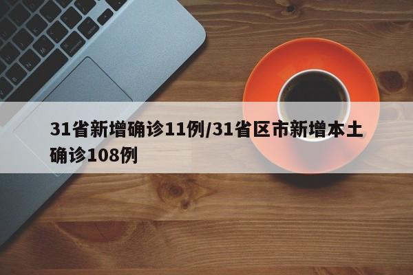 31省新增确诊11例/31省区市新增本土确诊108例