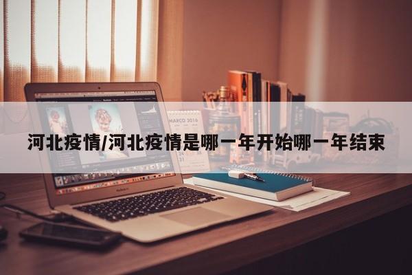 河北疫情/河北疫情是哪一年开始哪一年结束
