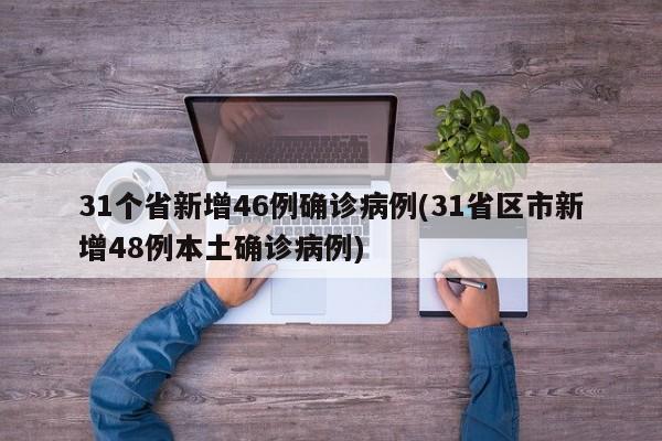 31个省新增46例确诊病例(31省区市新增48例本土确诊病例)